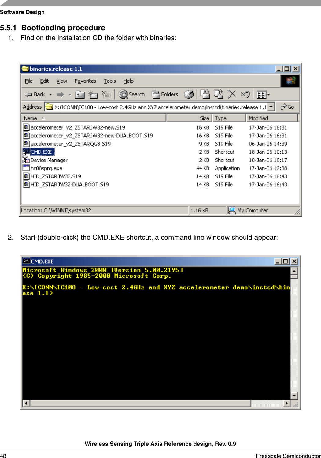 Software DesignWireless Sensing Triple Axis Reference design, Rev. 0.948 Freescale Semiconductor5.5.1  Bootloading procedure1. Find on the installation CD the folder with binaries:2. Start (double-click) the CMD.EXE shortcut, a command line window should appear: