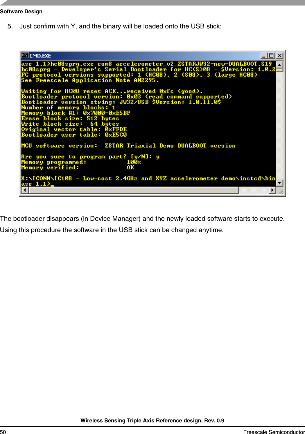 Software DesignWireless Sensing Triple Axis Reference design, Rev. 0.950 Freescale Semiconductor5. Just confirm with Y, and the binary will be loaded onto the USB stick:The bootloader disappears (in Device Manager) and the newly loaded software starts to execute.Using this procedure the software in the USB stick can be changed anytime.