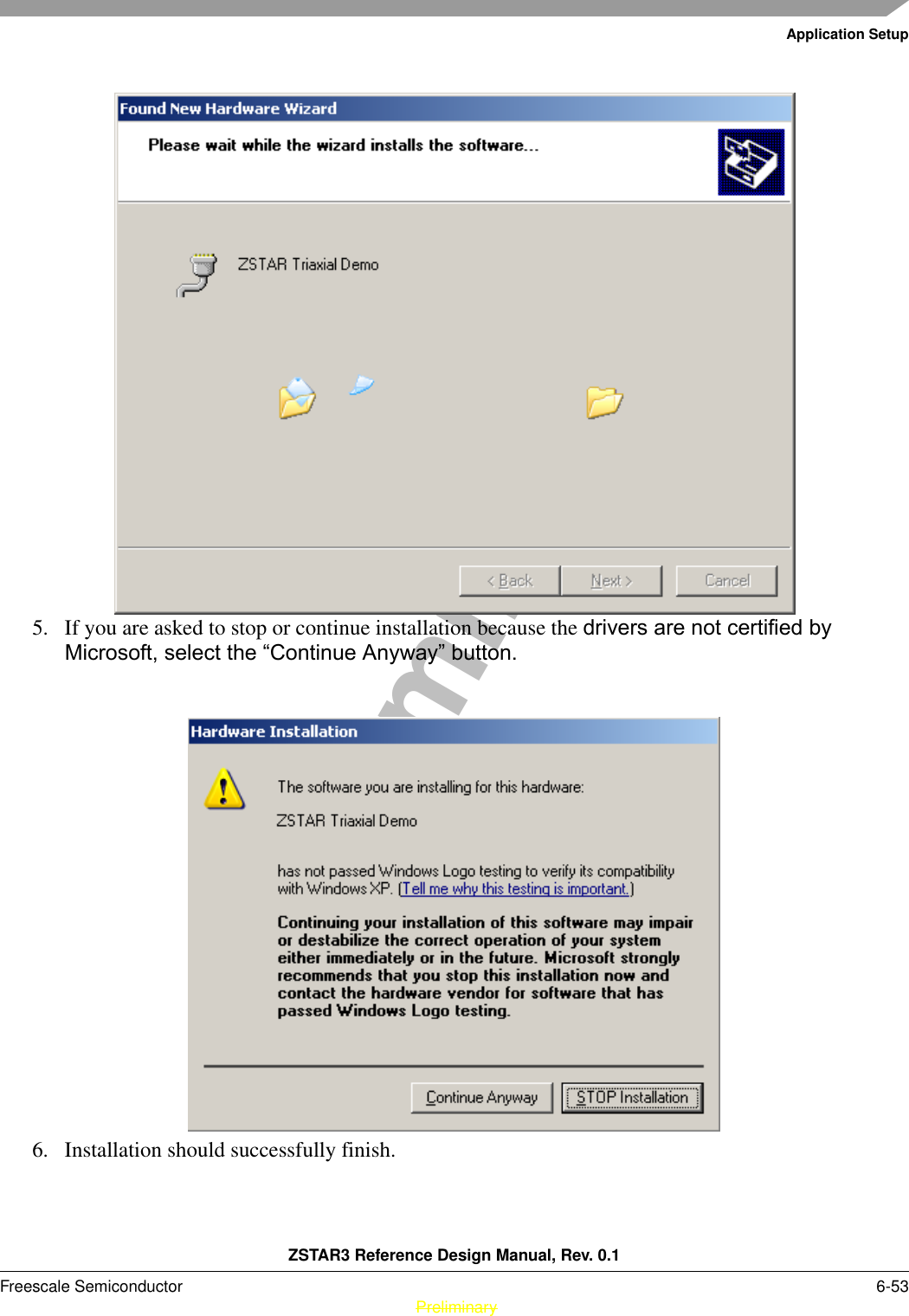 Application SetupZSTAR3 Reference Design Manual, Rev. 0.1Freescale Semiconductor 6-53 PreliminaryPreliminary5. If you are asked to stop or continue installation because the drivers are not certified by Microsoft, select the “Continue Anyway” button.6. Installation should successfully finish.