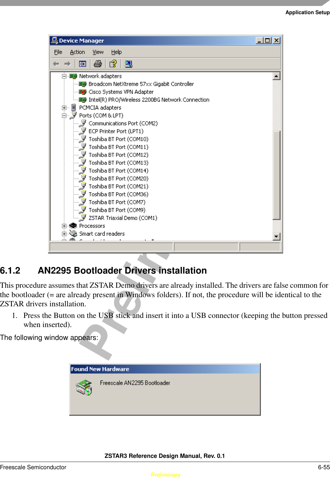 Application SetupZSTAR3 Reference Design Manual, Rev. 0.1Freescale Semiconductor 6-55 PreliminaryPreliminary6.1.2 AN2295 Bootloader Drivers installationThis procedure assumes that ZSTAR Demo drivers are already installed. The drivers are false common for the bootloader (= are already present in Windows folders). If not, the procedure will be identical to the ZSTAR drivers installation.1. Press the Button on the USB stick and insert it into a USB connector (keeping the button pressed when inserted).The following window appears: