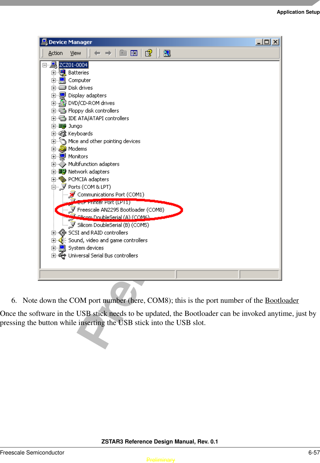 Application SetupZSTAR3 Reference Design Manual, Rev. 0.1Freescale Semiconductor 6-57 PreliminaryPreliminary6. Note down the COM port number (here, COM8); this is the port number of the BootloaderOnce the software in the USB stick needs to be updated, the Bootloader can be invoked anytime, just by pressing the button while inserting the USB stick into the USB slot.