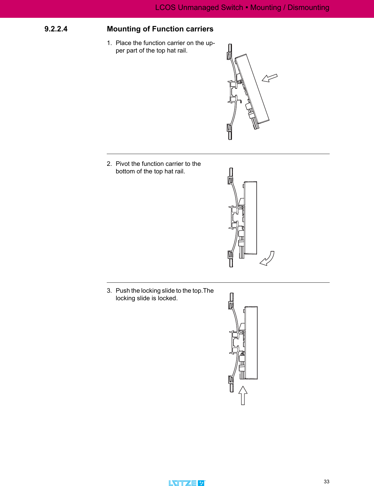 LCOS Unmanaged Switch ▪ Mounting / Dismounting33TRANSPORTATION9.2.2.4 Mounting of Function carriers1. Place the function carrier on the up-per part of the top hat rail.2. Pivot the function carrier to the bottom of the top hat rail.3. Push the locking slide to the top.The locking slide is locked.