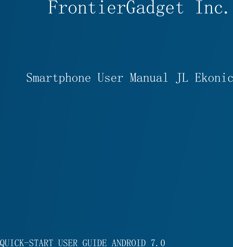                                              QUICK-START USER GUIDE ANDROID 7.0 FrontierGadget Inc.   Smartphone User Manual JL Ekonic   