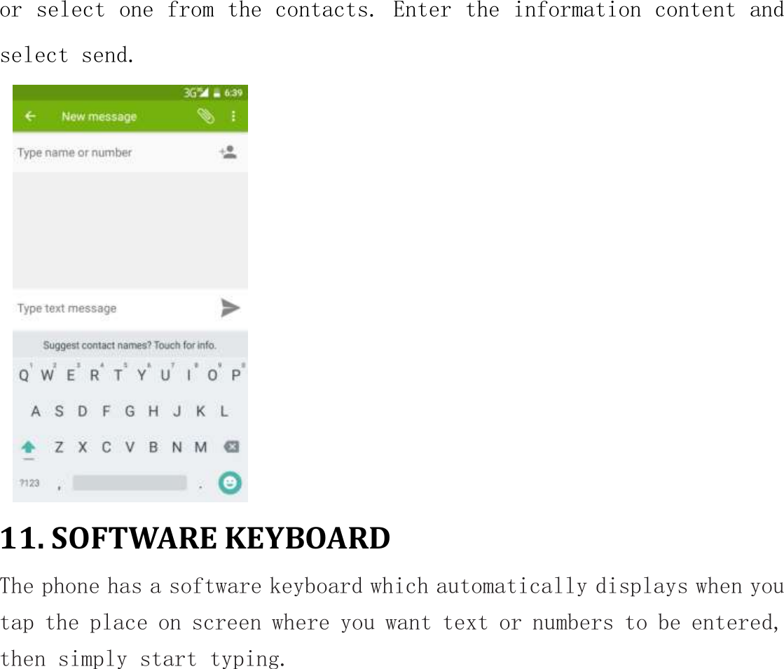 or select one from the contacts. Enter the information content and select send.    11. SOFTWARE KEYBOARD The phone has a software keyboard which automatically displays when you tap the place on screen where you want text or numbers to be entered, then simply start typing. 