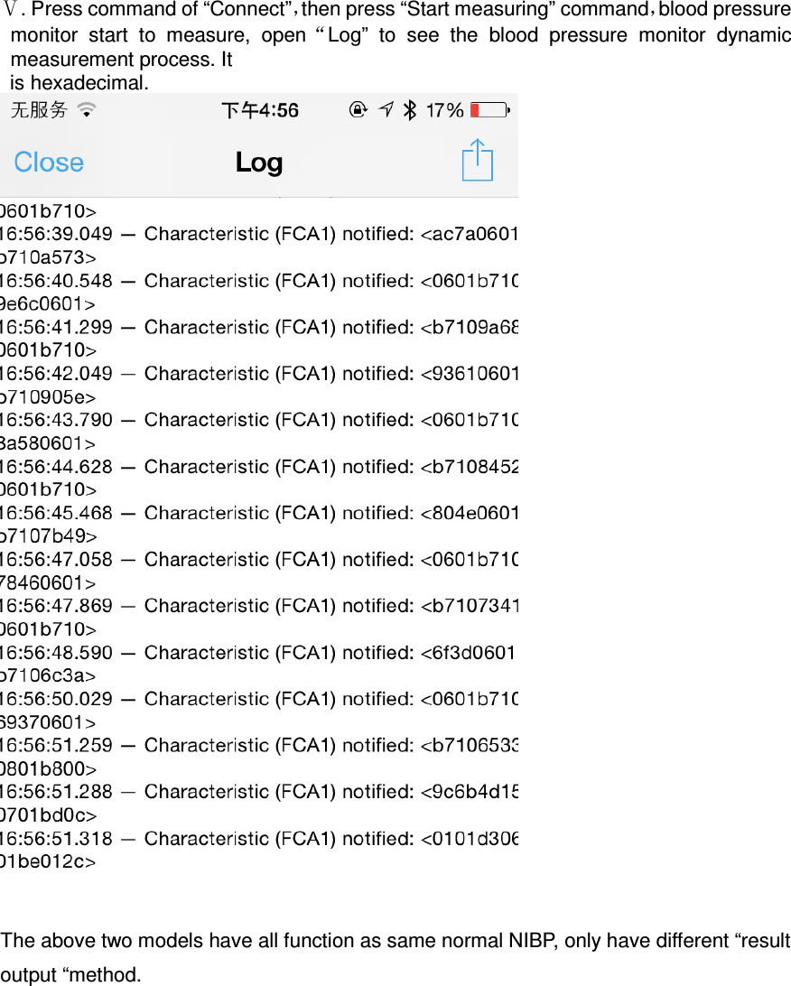  Ⅴ. Press command of “Connect”，then press “Start measuring” command，blood pressure monitor  start  to  measure,  open“Log”  to  see  the  blood  pressure  monitor  dynamic measurement process. It is hexadecimal.      The above two models have all function as same normal NIBP, only have different “result output “method.     