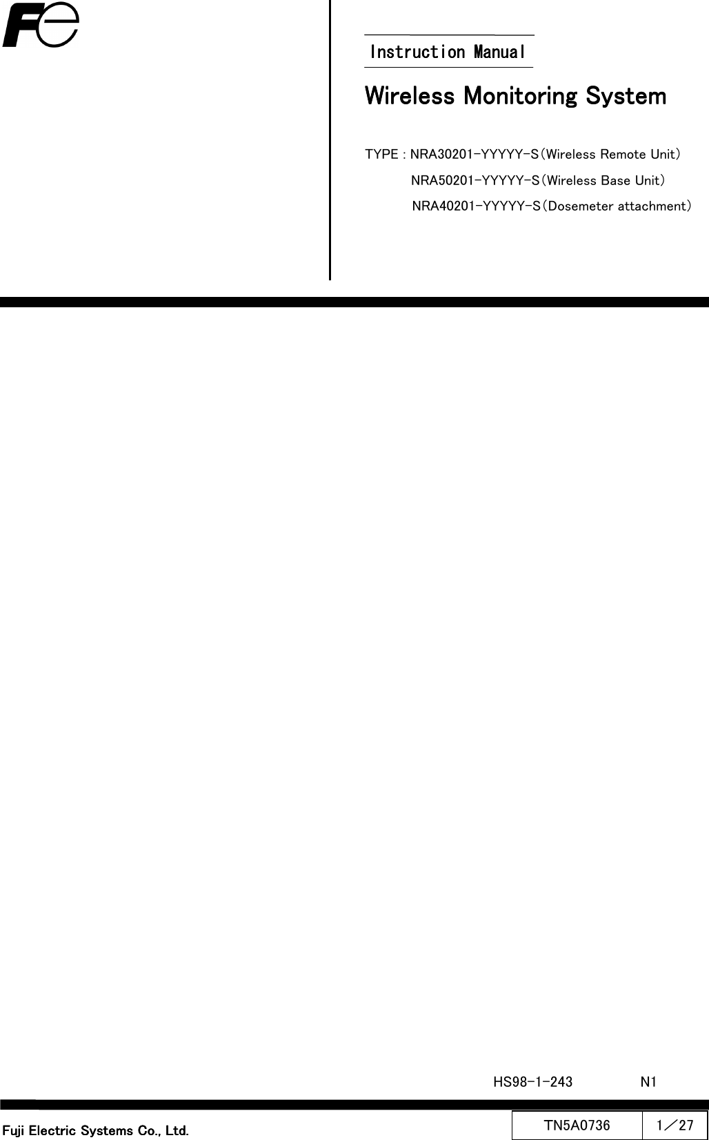  ＴN5A0736  1／27  Wireless Monitoring SystemWireless Monitoring SystemWireless Monitoring SystemWireless Monitoring System     TYPE : NRA30201-YYYYY-S（Wireless Remote Unit） NRA50201-YYYYY-S（Wireless Base Unit）   NRA40201-YYYYY-S（Dosemeter attachment） Fuji Electric Systems Co., Ltd.Fuji Electric Systems Co., Ltd.Fuji Electric Systems Co., Ltd.Fuji Electric Systems Co., Ltd.                                           Instruction ManualInstruction ManualInstruction ManualInstruction Manual    HS98-1-243  N1  