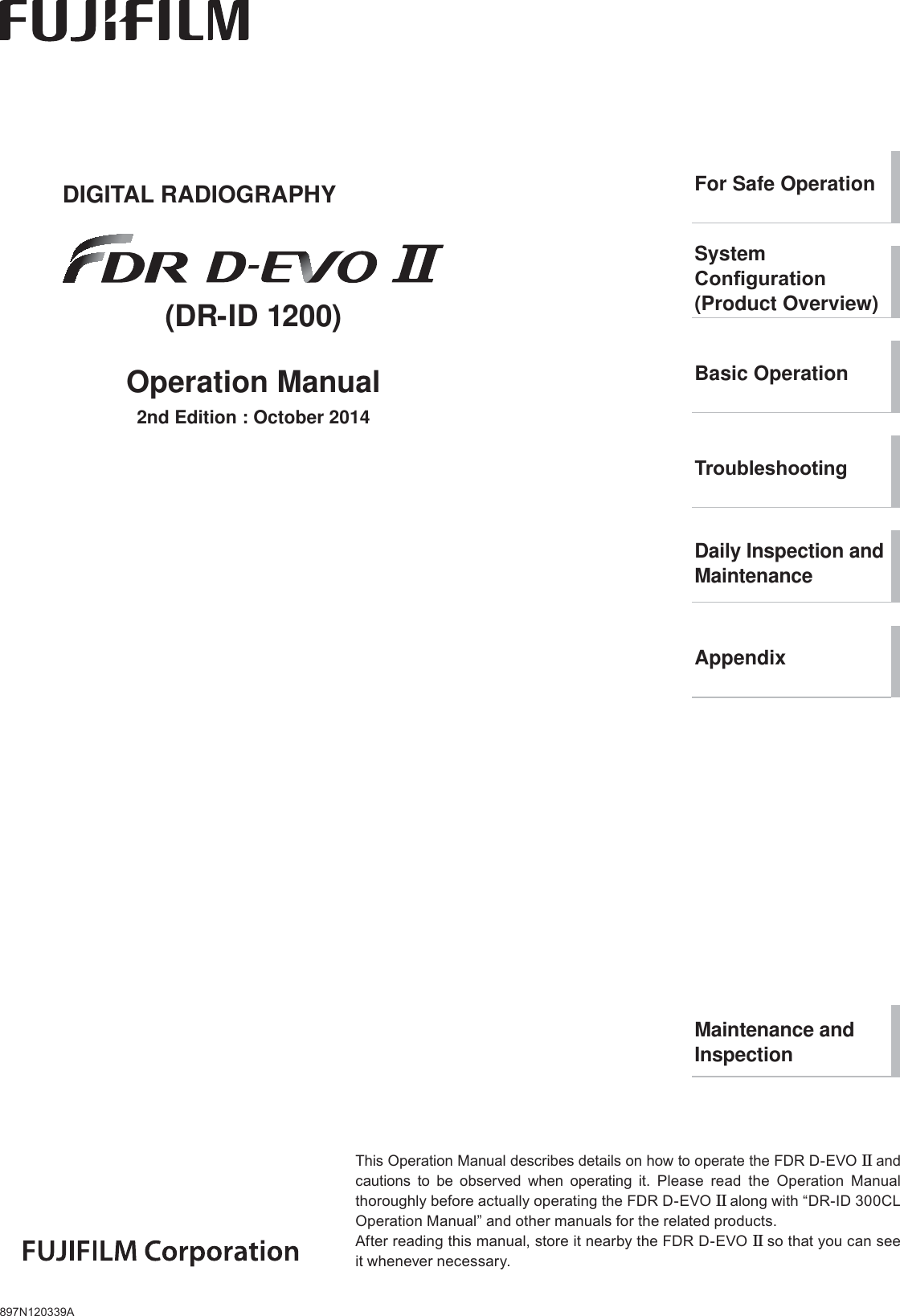 897N120339AThis Operation Manual describes details on how to operate the FDR D-EVO II and cautions to be observed when operating it. Please read the Operation Manual thoroughly before actually operating the FDR D-EVO II along with “DR-ID 300CL Operation Manual” and other manuals for the related products.After reading this manual, store it nearby the FDR D-EVO II so that you can see it whenever necessary.DIGITAL RADIOGRAPHY(DR-ID 1200)Operation Manual2nd Edition : October 2014For Safe OperationSystem  &amp;RQ¿JXUDWLRQ(Product Overview)Basic Operation7URXEOHVKRRWLQJDaily Inspection and MaintenanceAppendixMaintenance and Inspection