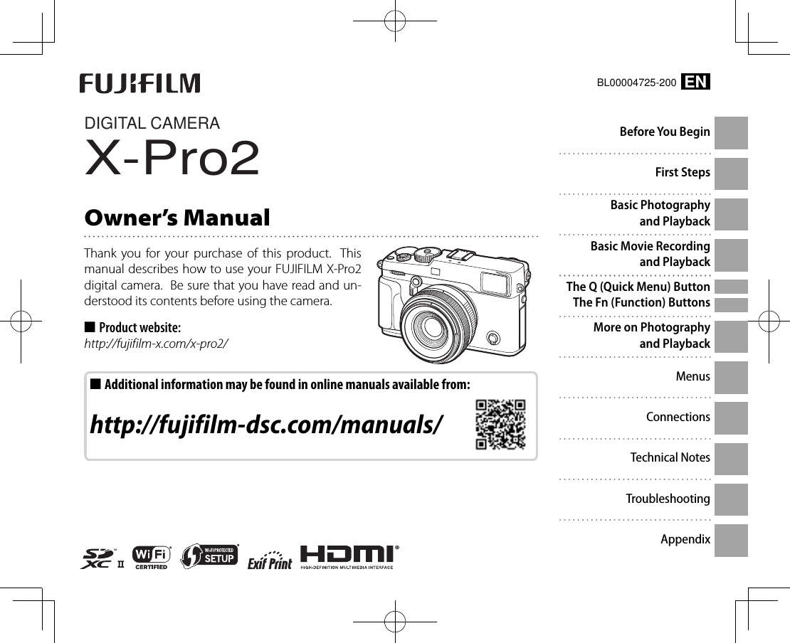 DIGITAL CAMERAX-Pro2Owner’s ManualThank you for your purchase of this product.  This manual describes how to use your FUJIFILM X-Pro2 digital camera.  Be sure that you have read and un-derstood its contents before using the camera. ■Product website:http://fujifilm-x.com/x-pro2/ ■Additional information may be found in online manuals available from: http://fujifilm-dsc.com/manuals/ENBL00004725-200Before You BeginFirst StepsBasic Photography and PlaybackBasic Movie Recording and PlaybackThe Q (Quick Menu) ButtonThe Fn (Function) ButtonsMore on Photography and PlaybackMenusConnectionsTechnical NotesTroubleshootingAppendix