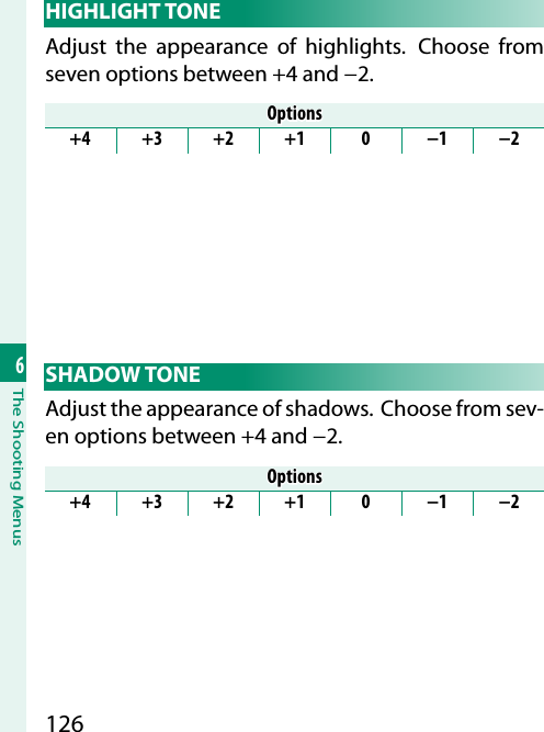 1266The Shooting Menus HIGHLIGHT  TONEAdjust the appearance of highlights.  Choose from seven options between +4 and −2.OptionsOptions+4 +3 +2 +1 0 −1 −2 SHADOW  TONEAdjust the appearance of shadows.  Choose from sev-en options between +4 and −2.OptionsOptions+4 +3 +2 +1 0 −1 −2