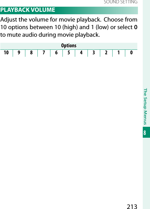 213The Setup Menus8SOUND SETTING PLAYBACK  VOLUMEAdjust the volume for movie playback.  Choose from 10 options between 10 (high) and 1 (low) or select 0 to mute audio during movie playback.OptionsOptions109876543210