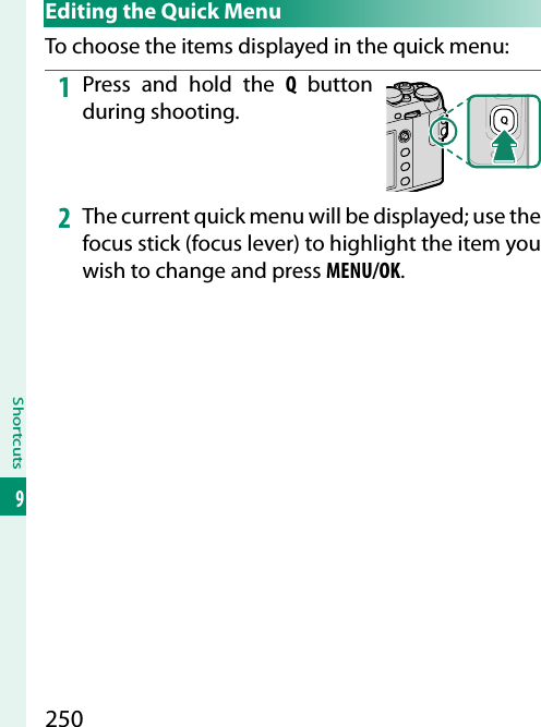 250Shortcuts9 Editing the Quick MenuTo choose the items displayed in the quick menu:1  Press and hold the Q button during shooting.2  The current quick menu will be displayed; use the focus stick (focus lever) to highlight the item you wish to change and press MENU/OK.