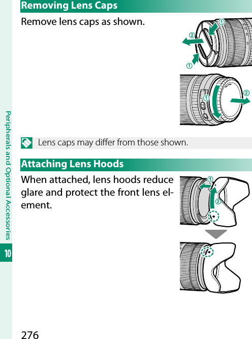 276Peripherals and Optional Accessories10Removing Lens CapsRemove lens caps as shown.N  Lens caps may di er from those shown.Attaching Lens HoodsWhen attached, lens hoods reduce glare and protect the front lens el-ement.