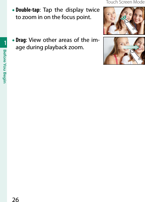 261Before You BeginTouch Screen Mode• Double-tap: Tap the display twice to zoom in on the focus point.• Drag: View other areas of the im-age during playback zoom.