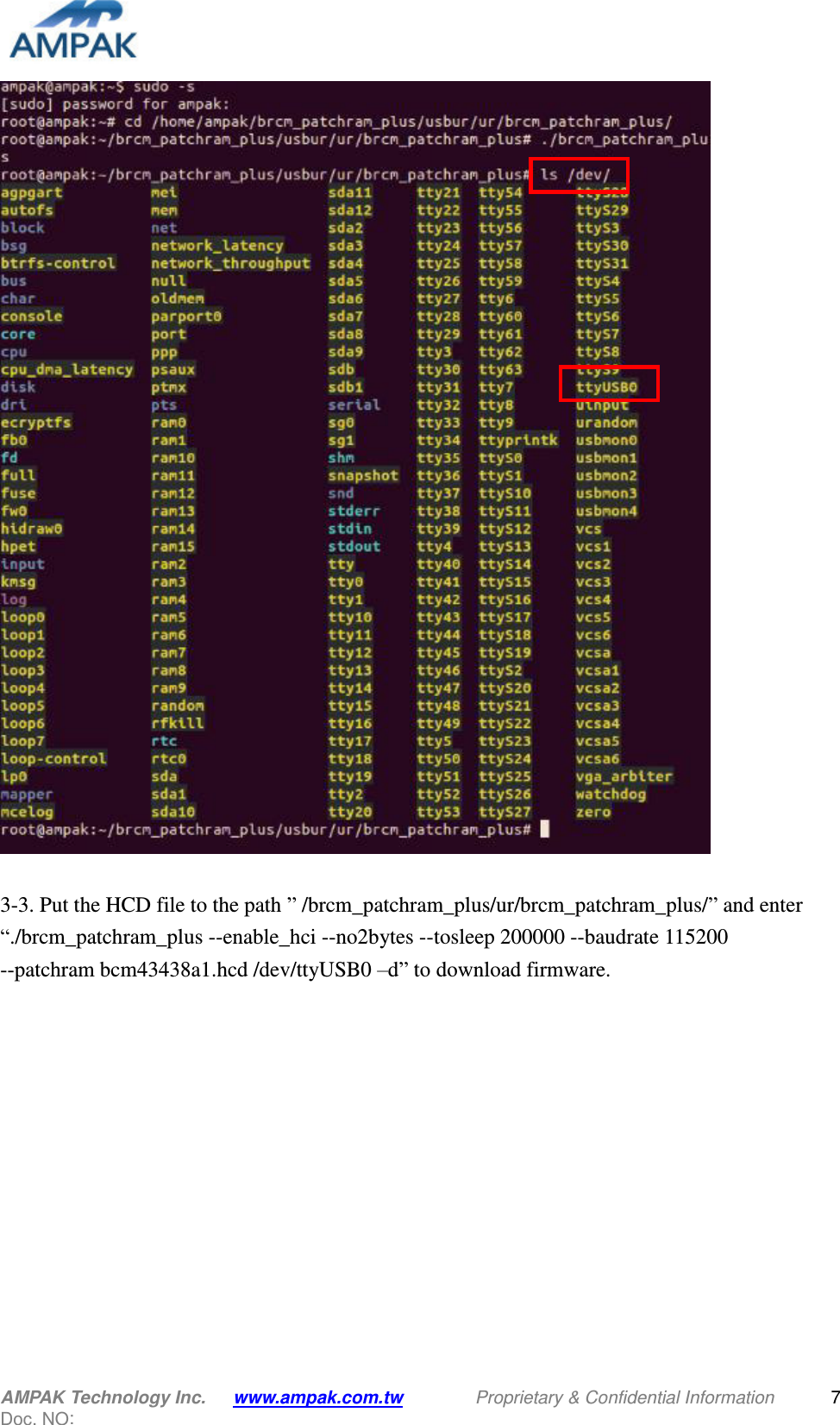  AMPAK Technology Inc.   www.ampak.com.tw                Proprietary &amp; Confidential Information   Doc. NO:   7   3-3. Put the HCD file to the path ” /brcm_patchram_plus/ur/brcm_patchram_plus/” and enter “./brcm_patchram_plus --enable_hci --no2bytes --tosleep 200000 --baudrate 115200   --patchram bcm43438a1.hcd /dev/ttyUSB0 –d” to download firmware.  