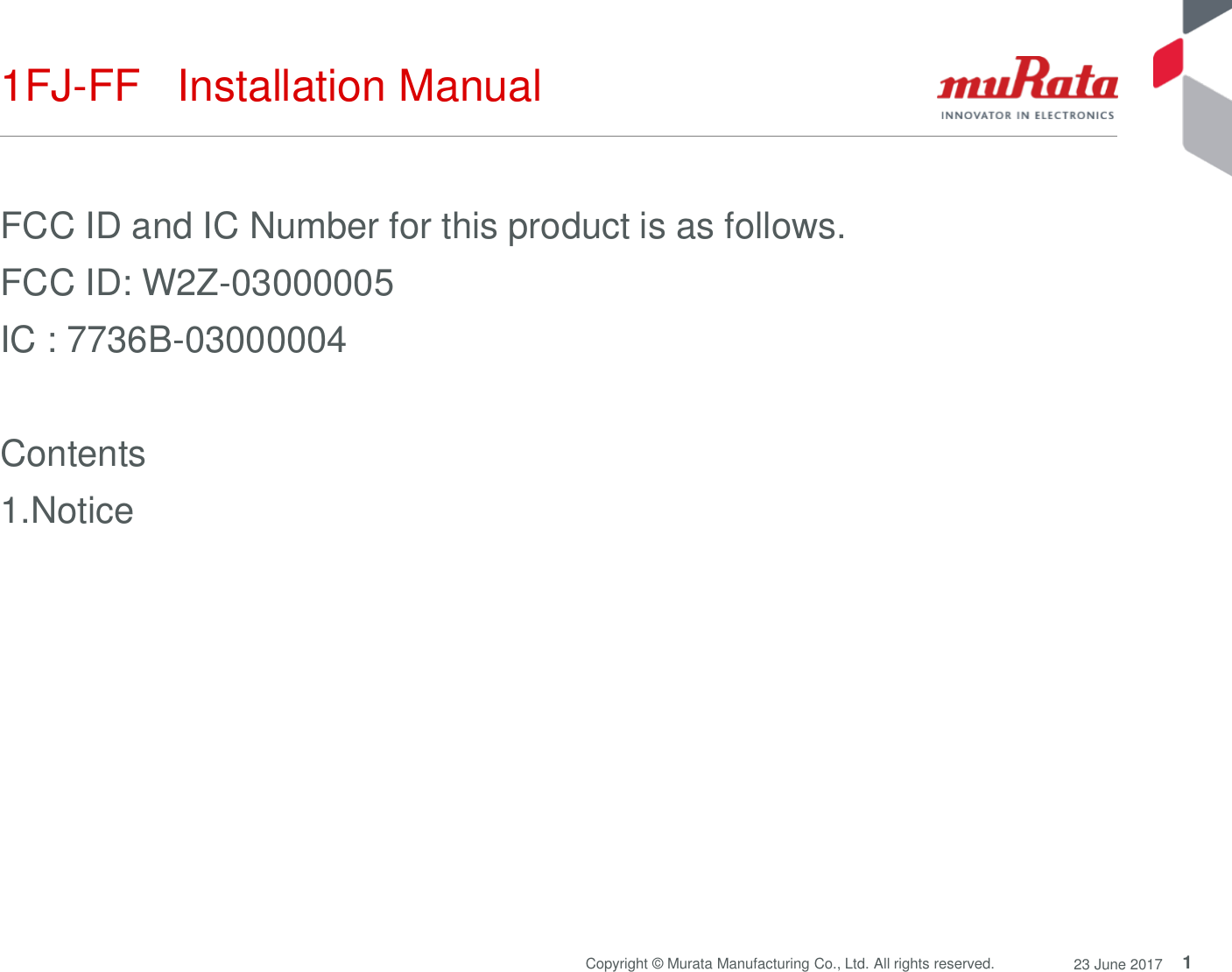 1Copyright © Murata Manufacturing Co., Ltd. All rights reserved. 23 June 20171FJ-FF   Installation Manual FCC ID and IC Number for this product is as follows. FCC ID: W2Z-03000005 IC : 7736B-03000004Contents 1.Notice 