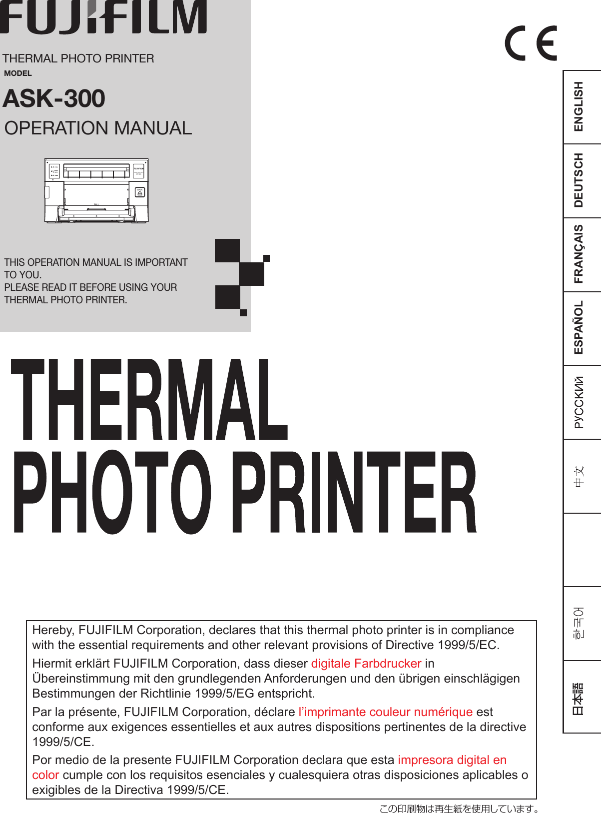 FRANÇAIS ENGLISHDEUTSCHESPAÑOLTHERMAL PHOTO PRINTERMODELASK-300OPERATION MANUALTHIS OPERATION MANUAL IS IMPORTANT TO YOU.PLEASE READ IT BEFORE USING YOUR THERMAL PHOTO PRINTER.Hereby, FUJIFILM Corporation, declares that this thermal photo printer is in compliance with the essential requirements and other relevant provisions of Directive 1999/5/EC.Hiermit erklärt FUJIFILM Corporation, dass dieser digitale Farbdrucker in Übereinstimmung mit den grundlegenden Anforderungen und den übrigen einschlägigen Bestimmungen der Richtlinie 1999/5/EG entspricht.Par la présente, FUJIFILM Corporation, déclare l’imprimante couleur numérique est conforme aux exigences essentielles et aux autres dispositions pertinentes de la directive 1999/5/CE.Por medio de la presente FUJIFILM Corporation declara que esta impresora digital en color cumple con los requisitos esenciales y cualesquiera otras disposiciones aplicables o exigibles de la Directiva 1999/5/CE.この印刷物は再生紙を使用しています。日本語