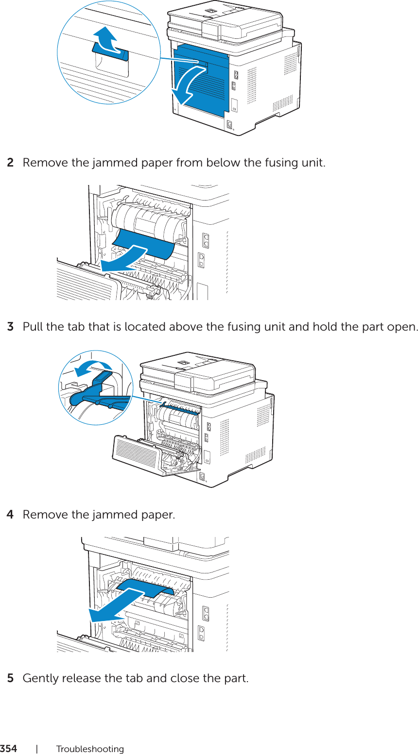 354|Troubleshooting2Remove the jammed paper from below the fusing unit.3Pull the tab that is located above the fusing unit and hold the part open.4Remove the jammed paper.5Gently release the tab and close the part.