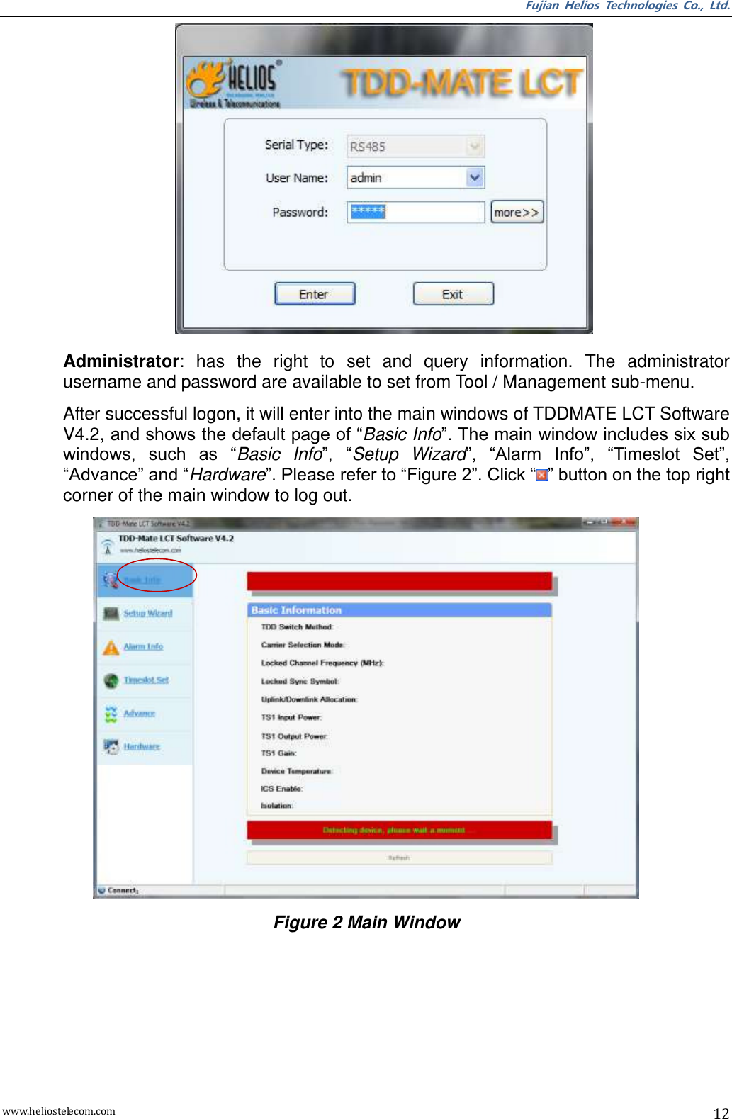 Fujian  Helios  Technologies  Co.,  Ltd. www.heliostelecom.com 12  Administrator:  has  the  right  to  set  and  query  information.  The  administrator username and password are available to set from Tool / Management sub-menu. After successful logon, it will enter into the main windows of TDDMATE LCT Software V4.2, and shows the default page of “Basic Info”. The main window includes six sub windows,  such  as  “Basic  Info”,  “Setup  Wizard”,  “Alarm  Info”,  “Timeslot  Set”, “Advance” and “Hardware”. Please refer to “Figure 2”. Click “ ” button on the top right corner of the main window to log out.  Figure 2 Main Window  