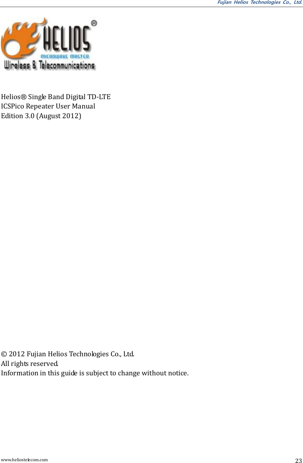 Fujian  Helios  Technologies  Co.,  Ltd. www.heliostelecom.com 23    Helios® Single Band Digital TD-LTE ICSPico Repeater User Manual Edition 3.0 (August 2012)             © 2012 Fujian Helios Technologies Co., Ltd. All rights reserved.   Information in this guide is subject to change without notice.  