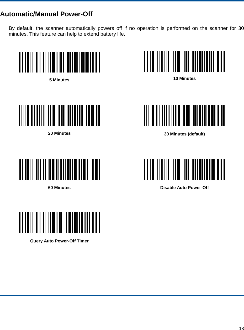  18 Automatic/Manual Power-Off By default, the scanner automatically powers off if no operation is performed on the scanner for 30 minutes. This feature can help to extend battery life.   5 Minutes  10 Minutes      20 Minutes  30 Minutes (default)      60 Minutes  Disable Auto Power-Off      Query Auto Power-Off Timer     