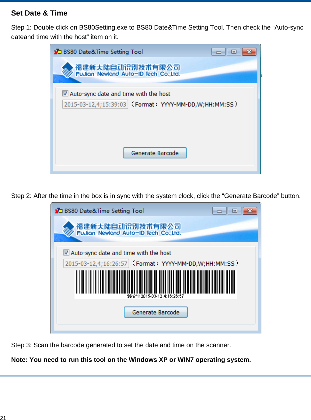  21 Set Date &amp; Time Step 1: Double click on BS80Setting.exe to BS80 Date&amp;Time Setting Tool. Then check the “Auto-sync dateand time with the host” item on it.   Step 2: After the time in the box is in sync with the system clock, click the “Generate Barcode” button.  Step 3: Scan the barcode generated to set the date and time on the scanner. Note: You need to run this tool on the Windows XP or WIN7 operating system. 