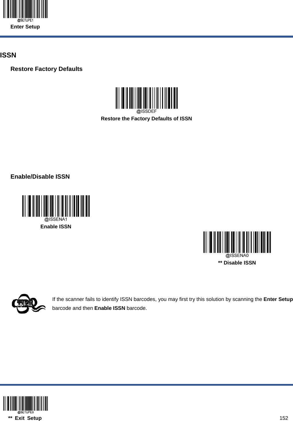  Enter Setup  ** Exit Setup                                                                                           152  ISSN Restore Factory Defaults   Restore the Factory Defaults of ISSN      Enable/Disable ISSN     Enable ISSN      ** Disable ISSN    If the scanner fails to identify ISSN barcodes, you may first try this solution by scanning the Enter Setup barcode and then Enable ISSN barcode.  