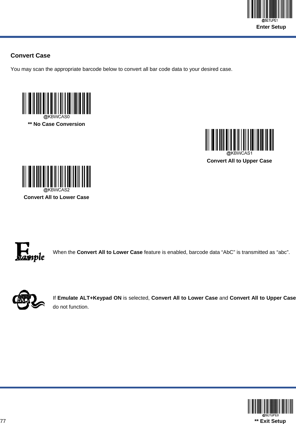  Enter Setup  77                                                                                  ** Exit Setup  Convert Case You may scan the appropriate barcode below to convert all bar code data to your desired case.      ** No Case Conversion      Convert All to Upper Case  Convert All to Lower Case        When the Convert All to Lower Case feature is enabled, barcode data “AbC” is transmitted as “abc”.     If Emulate ALT+Keypad ON is selected, Convert All to Lower Case and Convert All to Upper Case do not function.  