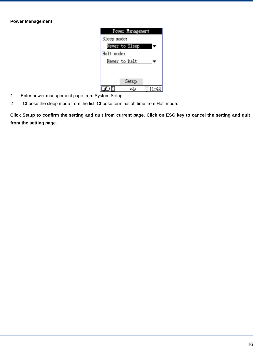  16 Power Management  1  Enter power management page from System Setup 2    Choose the sleep mode from the list. Choose terminal off time from Half mode. Click Setup to confirm the setting and quit from current page. Click on ESC key to cancel the setting and quit from the setting page.