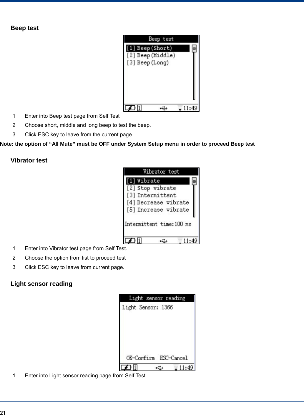  21 Beep test  1  Enter into Beep test page from Self Test 2  Choose short, middle and long beep to test the beep. 3  Click ESC key to leave from the current page Note: the option of “All Mute” must be OFF under System Setup menu in order to proceed Beep test   Vibrator test  1  Enter into Vibrator test page from Self Test. 2  Choose the option from list to proceed test 3  Click ESC key to leave from current page. Light sensor reading  1  Enter into Light sensor reading page from Self Test. 