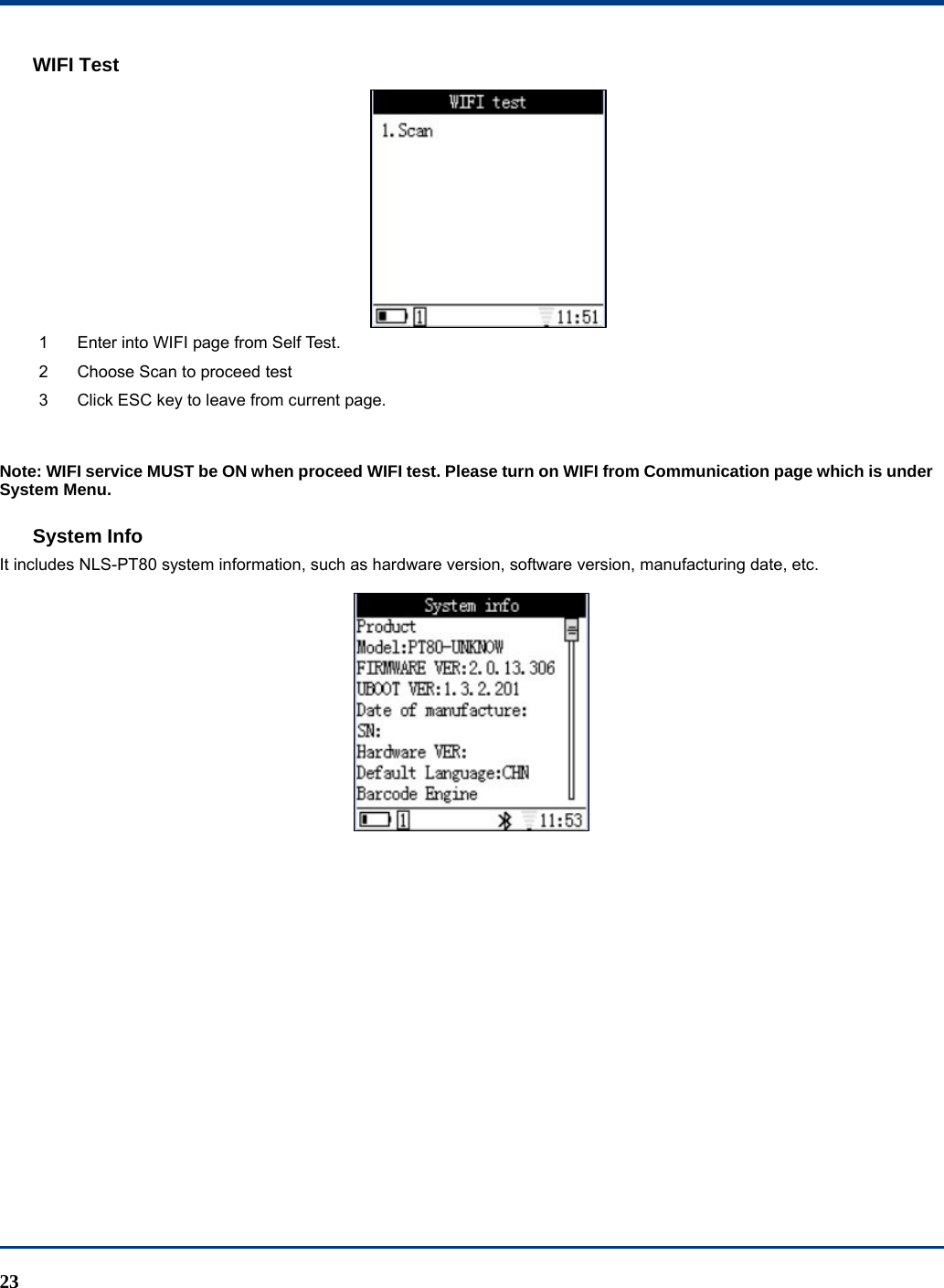  23 WIFI Test  1  Enter into WIFI page from Self Test. 2  Choose Scan to proceed test 3  Click ESC key to leave from current page.  Note: WIFI service MUST be ON when proceed WIFI test. Please turn on WIFI from Communication page which is under System Menu. System Info It includes NLS-PT80 system information, such as hardware version, software version, manufacturing date, etc.  