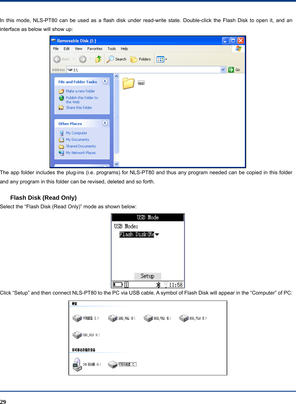  29 In this mode, NLS-PT80 can be used as a flash disk under read-write state. Double-click the Flash Disk to open it, and an interface as below will show up:  The app folder includes the plug-ins (i.e. programs) for NLS-PT80 and thus any program needed can be copied in this folder and any program in this folder can be revised, deleted and so forth. Flash Disk (Read Only) Select the “Flash Disk (Read Only)” mode as shown below:  Click “Setup” and then connect NLS-PT80 to the PC via USB cable. A symbol of Flash Disk will appear in the “Computer” of PC:  