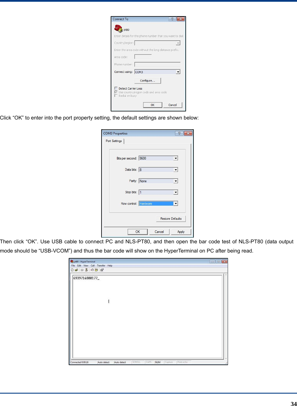  34  Click “OK” to enter into the port property setting, the default settings are shown below:  Then click “OK”. Use USB cable to connect PC and NLS-PT80, and then open the bar code test of NLS-PT80 (data output mode should be “USB-VCOM”) and thus the bar code will show on the HyperTerminal on PC after being read.    