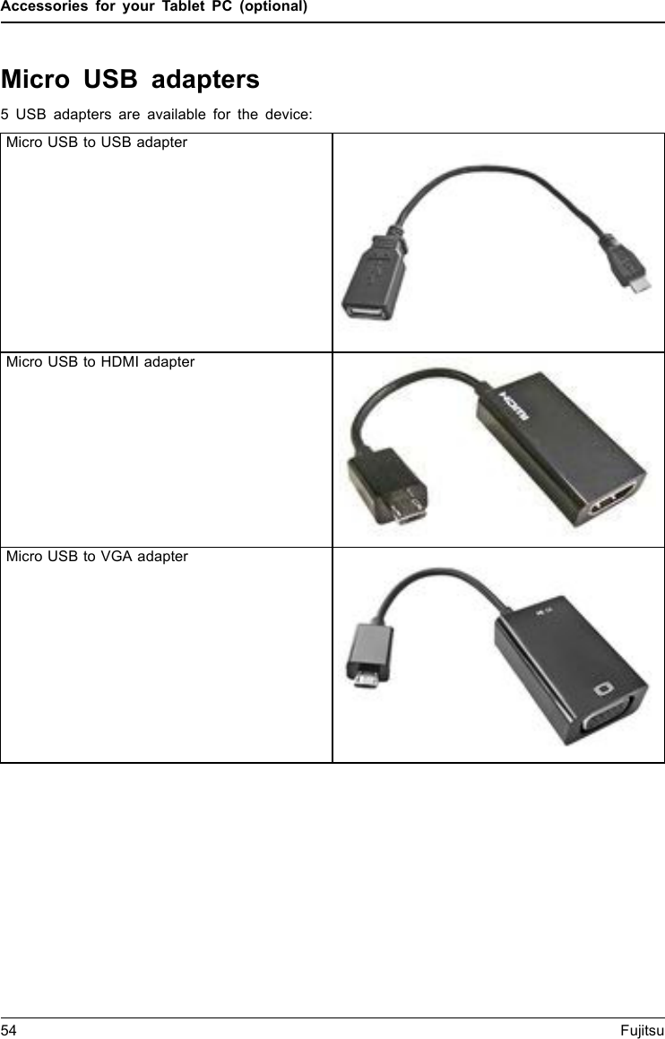 Accessories for your Tablet PC (optional)Micro USB adapters5 USB adapters are available for the device:Micro USB to USB adapterMicro USB to HDMI adapterMicro USB to VGA adapter54 Fujitsu