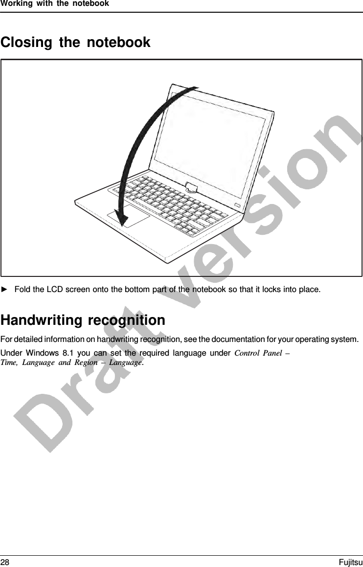 Working with the notebook Closing the notebook ►Fold the LCD screen onto the bottom part of the notebook so that it locks into place.Handwriting recognition For detailed information on handwriting recognition, see the documentation for your operating system. Under Windows 8.1 you can set the required language under Control  Panel  –   Time, Language and Region  –  Language. 28 Fujitsu 