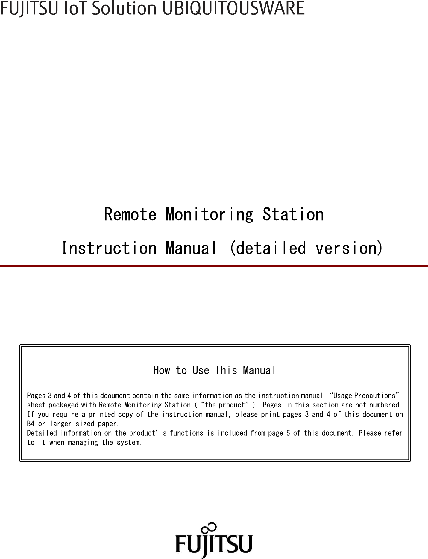                       Remote Monitoring Station   Instruction Manual (detailed version)                                    How to Use This Manual  Pages 3 and 4 of this document contain the same information as the instruction manual “Usage Precautions” sheet packaged with Remote Monitoring Station (“the product”). Pages in this section are not numbered. If you require a printed copy of the instruction manual, please print pages 3 and 4 of this document on B4 or larger sized paper. Detailed information on the product’s functions is included from page 5 of this document. Please refer to it when managing the system. 