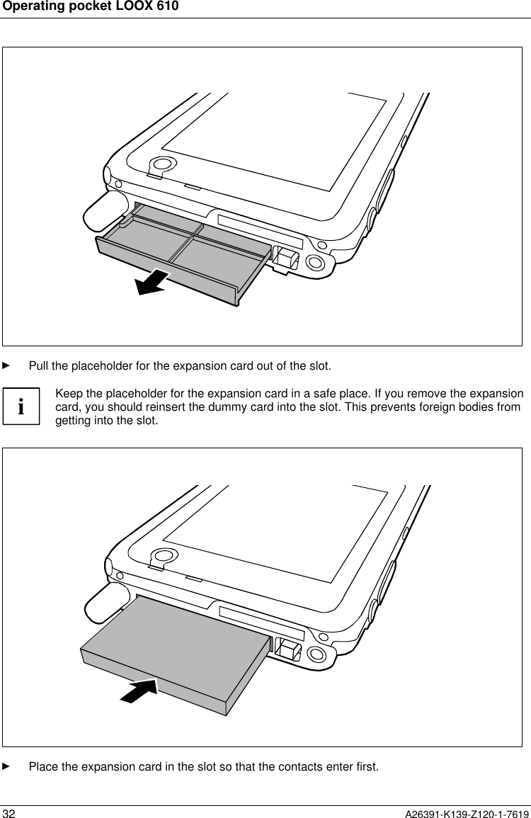  Operating pocket LOOX 61032 A26391-K139-Z120-1-7619Ê Pull the placeholder for the expansion card out of the slot.iKeep the placeholder for the expansion card in a safe place. If you remove the expansioncard, you should reinsert the dummy card into the slot. This prevents foreign bodies fromgetting into the slot.Ê Place the expansion card in the slot so that the contacts enter first.