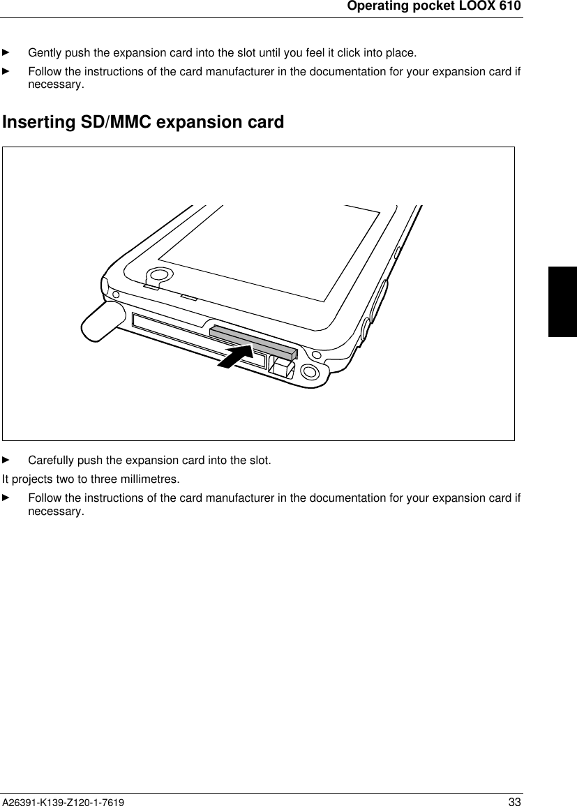  Operating pocket LOOX 610A26391-K139-Z120-1-7619 33Ê Gently push the expansion card into the slot until you feel it click into place.Ê Follow the instructions of the card manufacturer in the documentation for your expansion card ifnecessary.Inserting SD/MMC expansion cardÊ Carefully push the expansion card into the slot.It projects two to three millimetres.Ê Follow the instructions of the card manufacturer in the documentation for your expansion card ifnecessary.