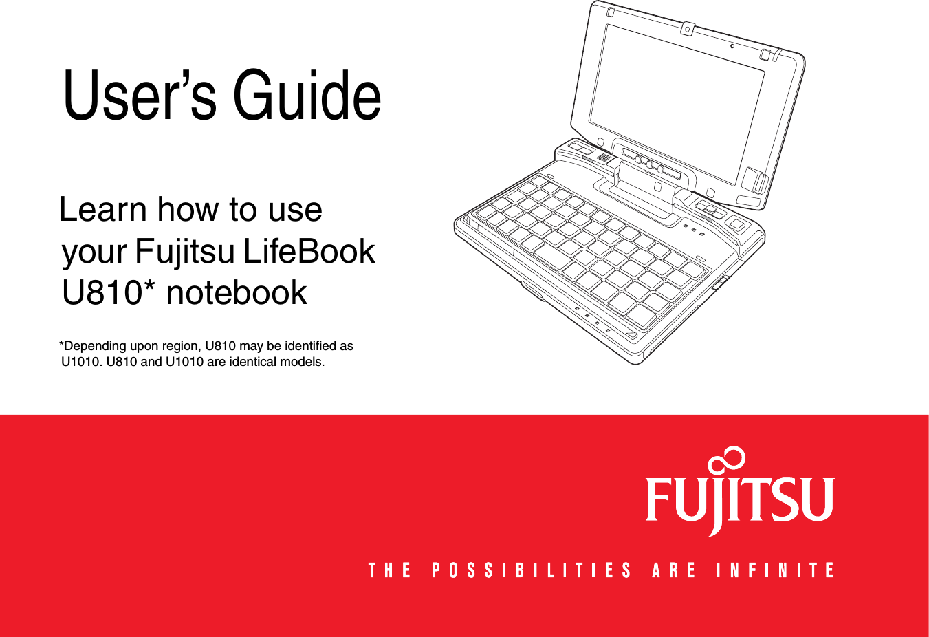   User’s GuideLearn how to use your Fujitsu LifeBook U810* notebook*Depending upon region, U810 may be identified as U1010. U810 and U1010 are identical models.