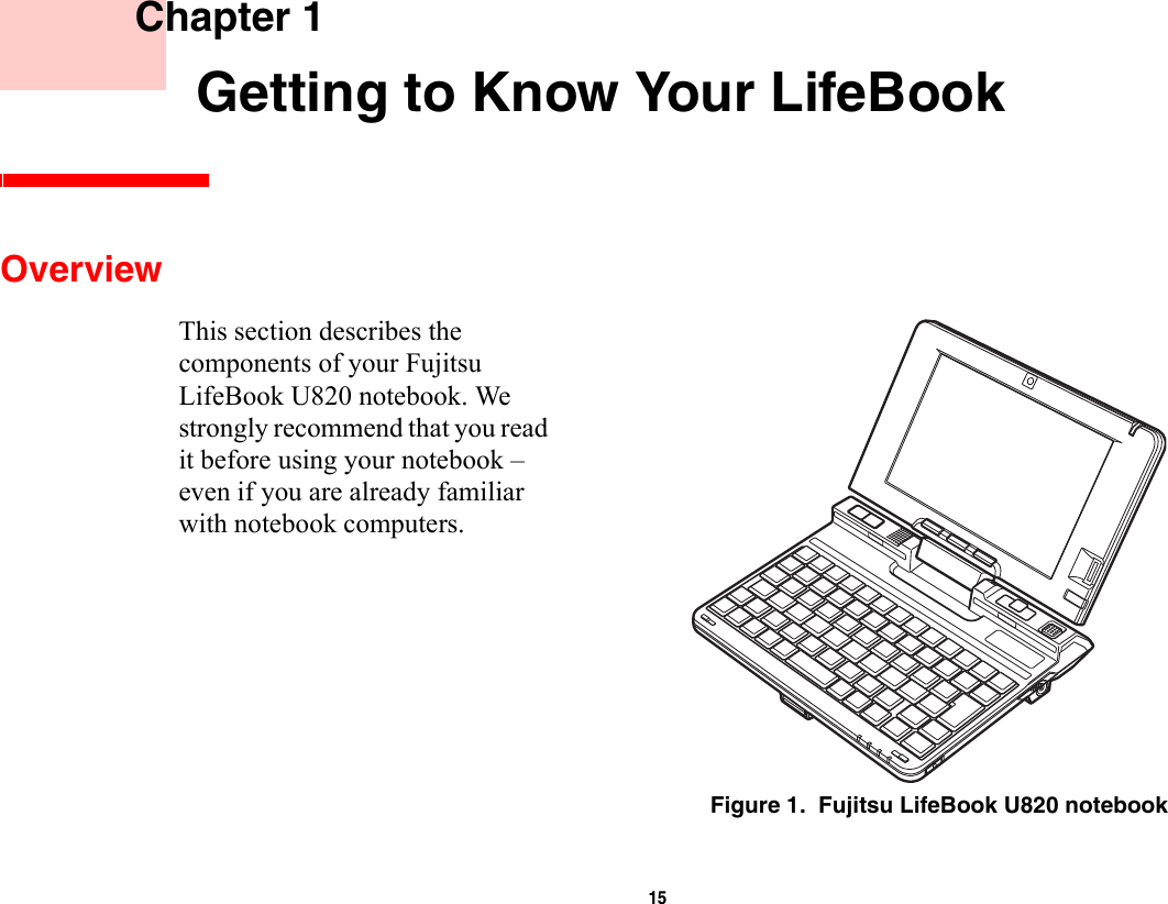15     Chapter 1    Getting to Know Your LifeBookOverviewThis section describes the components of your Fujitsu LifeBook U820 notebook. We strongly recommend that you read it before using your notebook – even if you are already familiar with notebook computers.Figure 1.  Fujitsu LifeBook U820 notebook