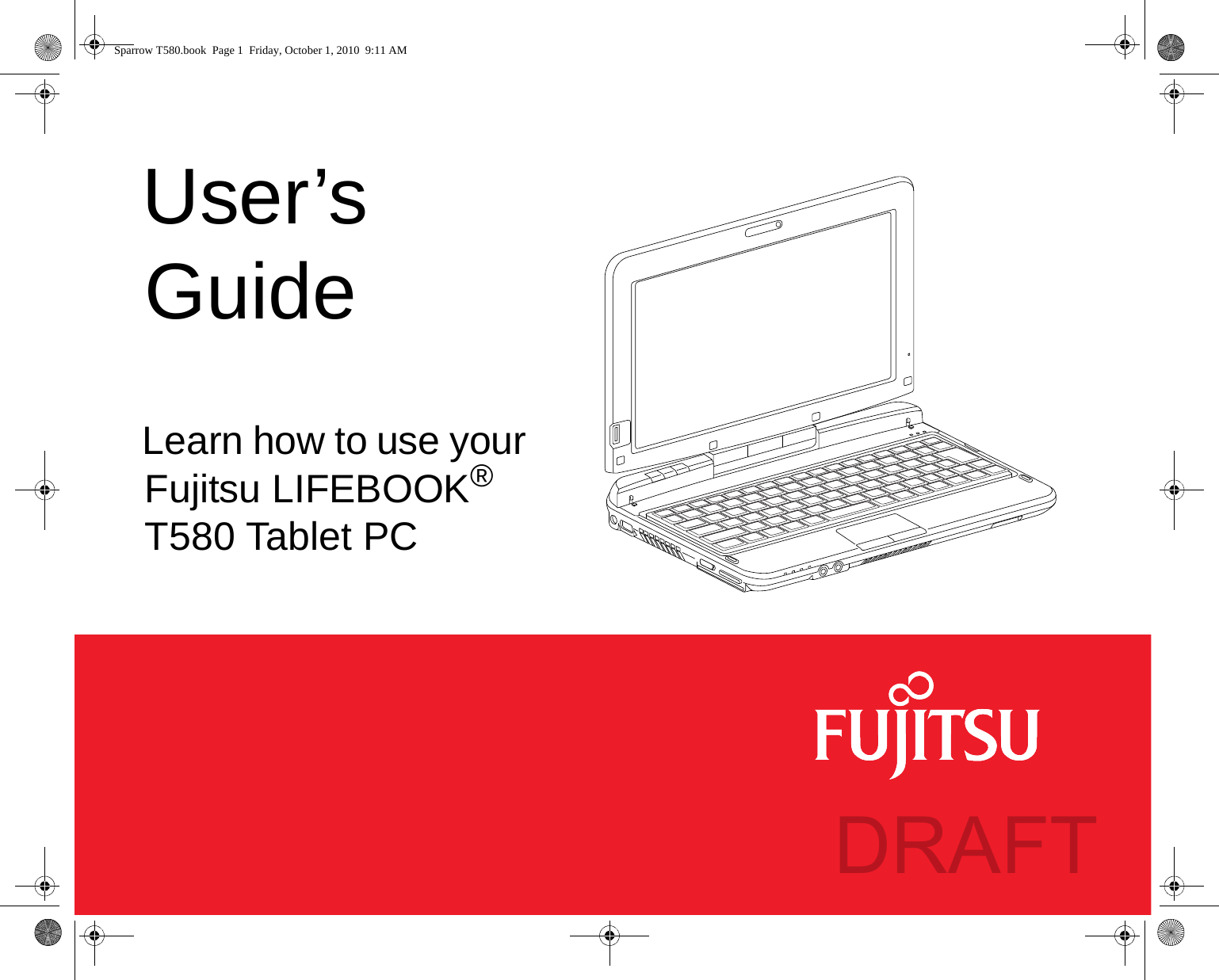  User’s GuideLearn how to use your Fujitsu LIFEBOOK® T580 Tablet PCSparrow T580.book  Page 1  Friday, October 1, 2010  9:11 AMDRAFT