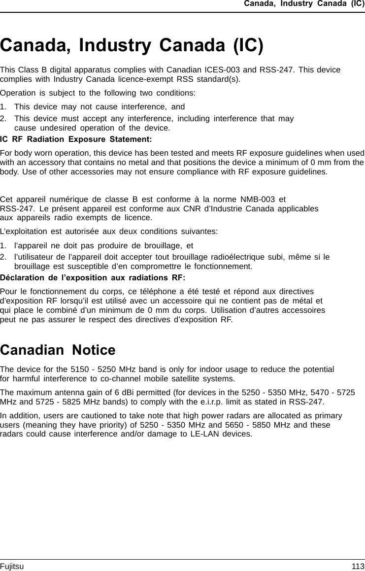 Canada, Industry Canada (IC)Canada, Industry Canada (IC)This Class B digital apparatus complies with Canadian ICES-003 and RSS-247. This devicecomplies with Industry Canada licence-exempt RSS standard(s).Operation is subject to the following two conditions:1. This device may not cause interference, and2. This device must accept any interference, including interference that maycause undesired operation of the device.IC RF Radiation Exposure Statement:For body worn operation, this device has been tested and meets RF exposure guidelines when usedwith an accessory that contains no metal and that positions the device a minimum of 0 mm from thebody. Use of other accessories may not ensure compliance with RF exposure guidelines.Cet appareil numérique de classe B est conforme à la norme NMB-003 etRSS-247. Le présent appareil est conforme aux CNR d’Industrie Canada applicablesaux appareils radio exempts de licence.L’exploitation est autorisée aux deux conditions suivantes:1. l’appareil ne doit pas produire de brouillage, et2. l’utilisateur de l’appareil doit accepter tout brouillage radioélectrique subi, même si lebrouillage est susceptible d’en compromettre le fonctionnement.Déclaration de l’exposition aux radiations RF:Pour le fonctionnement du corps, ce téléphone a été testé et répond aux directivesd’exposition RF lorsqu’il est utilisé avec un accessoire qui ne contient pas de métal etqui place le combiné d’un minimum de 0 mm du corps. Utilisation d’autres accessoirespeut ne pas assurer le respect des directives d’exposition RF.Canadian NoticeThe device for the 5150 - 5250 MHz band is only for indoor usage to reduce the potentialfor harmful interference to co-channel mobile satellite systems.The maximum antenna gain of 6 dBi permitted (for devices in the 5250 - 5350 MHz, 5470 - 5725MHz and 5725 - 5825 MHz bands) to comply with the e.i.r.p. limit as stated in RSS-247.In addition, users are cautioned to take note that high power radars are allocated as primaryusers (meaning they have priority) of 5250 - 5350 MHz and 5650 - 5850 MHz and theseradars could cause interference and/or damage to LE-LAN devices.Fujitsu 113