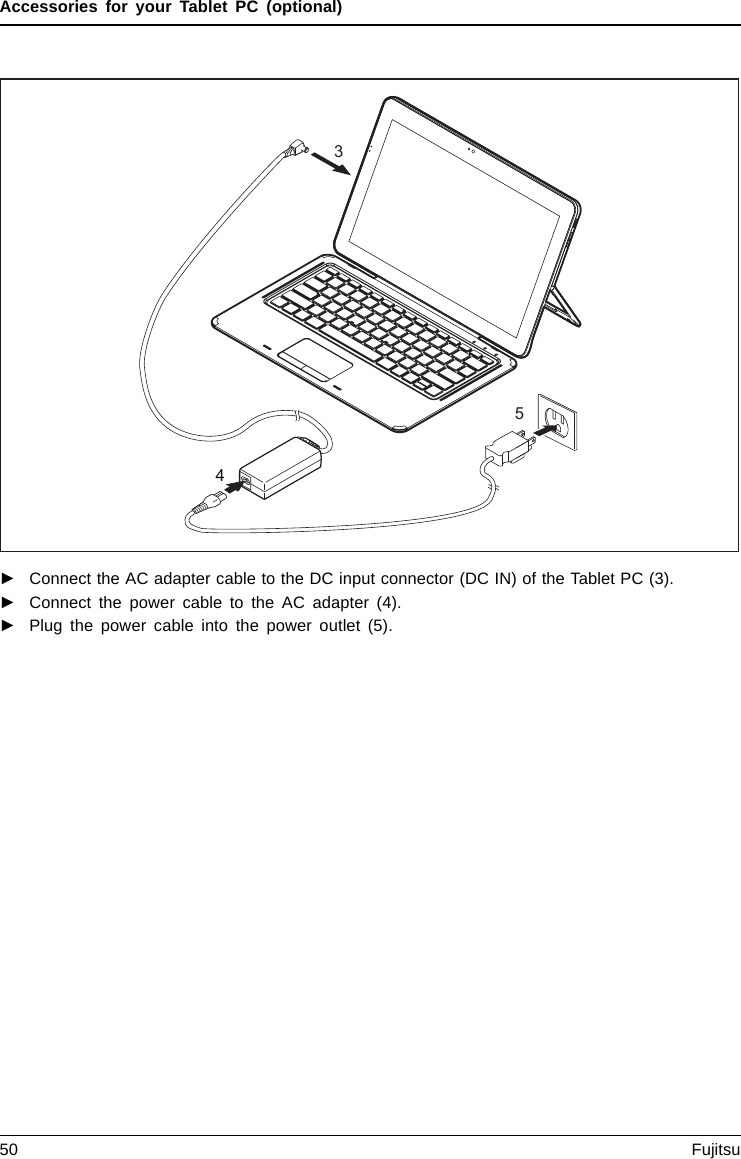Accessories for your Tablet PC (optional)534►Connect the AC adapter cable to the DC input connector (DC IN) of the Tablet PC (3).►Connect the power cable to the AC adapter (4).►Plug the power cable into the power outlet (5).50 Fujitsu