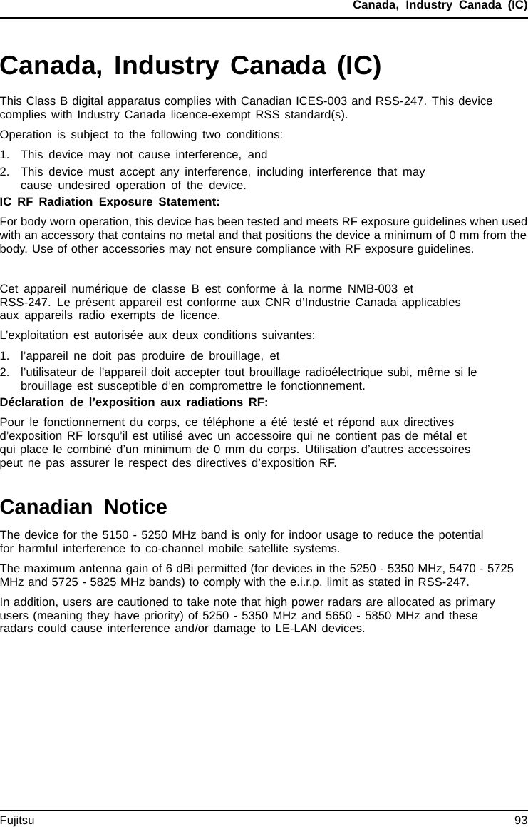 Canada, Industry Canada (IC)Canada, Industry Canada (IC)This Class B digital apparatus complies with Canadian ICES-003 and RSS-247. This devicecomplies with Industry Canada licence-exempt RSS standard(s).Operation is subject to the following two conditions:1. This device may not cause interference, and2. This device must accept any interference, including interference that maycause undesired operation of the device.IC RF Radiation Exposure Statement:For body worn operation, this device has been tested and meets RF exposure guidelines when usedwith an accessory that contains no metal and that positions the device a minimum of 0 mm from thebody. Use of other accessories may not ensure compliance with RF exposure guidelines.Cet appareil numérique de classe B est conforme à la norme NMB-003 etRSS-247. Le présent appareil est conforme aux CNR d’Industrie Canada applicablesaux appareils radio exempts de licence.L’exploitation est autorisée aux deux conditions suivantes:1. l’appareil ne doit pas produire de brouillage, et2. l’utilisateur de l’appareil doit accepter tout brouillage radioélectrique subi, même si lebrouillage est susceptible d’en compromettre le fonctionnement.Déclaration de l’exposition aux radiations RF:Pour le fonctionnement du corps, ce téléphone a été testé et répond aux directivesd’exposition RF lorsqu’il est utilisé avec un accessoire qui ne contient pas de métal etqui place le combiné d’un minimum de 0 mm du corps. Utilisation d’autres accessoirespeut ne pas assurer le respect des directives d’exposition RF.Canadian NoticeThe device for the 5150 - 5250 MHz band is only for indoor usage to reduce the potentialfor harmful interference to co-channel mobile satellite systems.The maximum antenna gain of 6 dBi permitted (for devices in the 5250 - 5350 MHz, 5470 - 5725MHz and 5725 - 5825 MHz bands) to comply with the e.i.r.p. limit as stated in RSS-247.In addition, users are cautioned to take note that high power radars are allocated as primaryusers (meaning they have priority) of 5250 - 5350 MHz and 5650 - 5850 MHz and theseradars could cause interference and/or damage to LE-LAN devices.Fujitsu 93