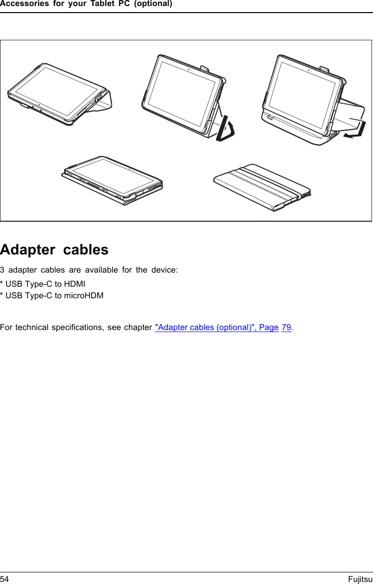 Accessories for your Tablet PC (optional)Adapter cables3 adapter cables are available for the device:* USB Type-C to HDMI* USB Type-C to microHDMFor technical specifications, see chapter &quot;Adapter cables (optional)&quot;, Page 79.54 Fujitsu