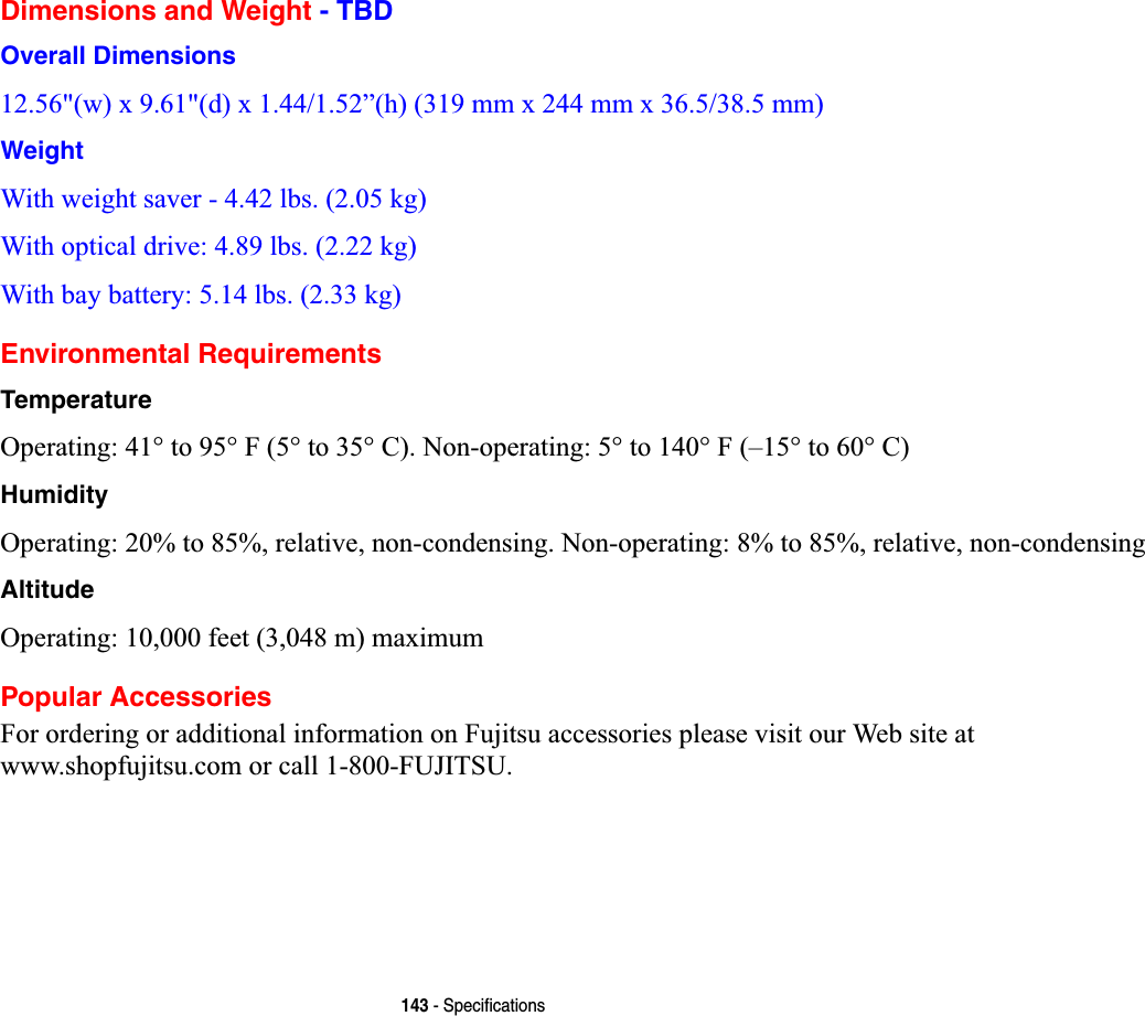 143 - SpecificationsDimensions and Weight - TBDOverall DimensionsZ[G[´KPP[PP[PPWeight:LWKZHLJKWVDYHUOEVNJ:LWKRSWLFDOGULYHOEVNJ:LWKED\EDWWHU\OEVNJEnvironmental RequirementsTemperature2SHUDWLQJWR)WR&amp;1RQRSHUDWLQJWR)±WR&amp;Humidity2SHUDWLQJWRUHODWLYHQRQFRQGHQVLQJ1RQRSHUDWLQJWRUHODWLYHQRQFRQGHQVLQJAltitude2SHUDWLQJIHHWPPD[LPXPPopular Accessories)RURUGHULQJRUDGGLWLRQDOLQIRUPDWLRQRQ)XMLWVXDFFHVVRULHVSOHDVHYLVLWRXU:HEVLWHDWZZZVKRSIXMLWVXFRPRUFDOO)8-,768