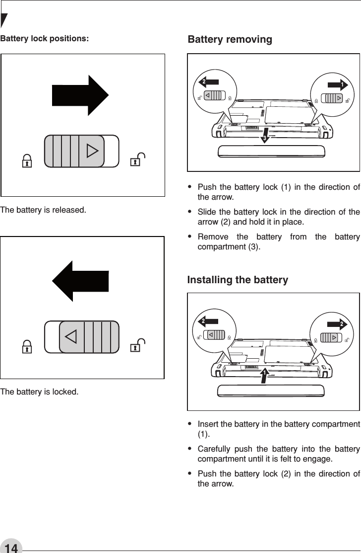 14Battery lock positions:The battery is released.The battery is locked.Battery removing•  Push  the  battery lock  (1) in  the direction of the arrow. •  Slide  the battery lock  in the direction  of the arrow (2) and hold it in place. •  Remove  the  battery  from  the  battery compartment (3). Installing the battery•  Insert the battery in the battery compartment (1). •  Carefully  push  the  battery  into  the  battery compartment until it is felt to engage. •  Push  the  battery lock  (2) in  the direction of the arrow. 221213