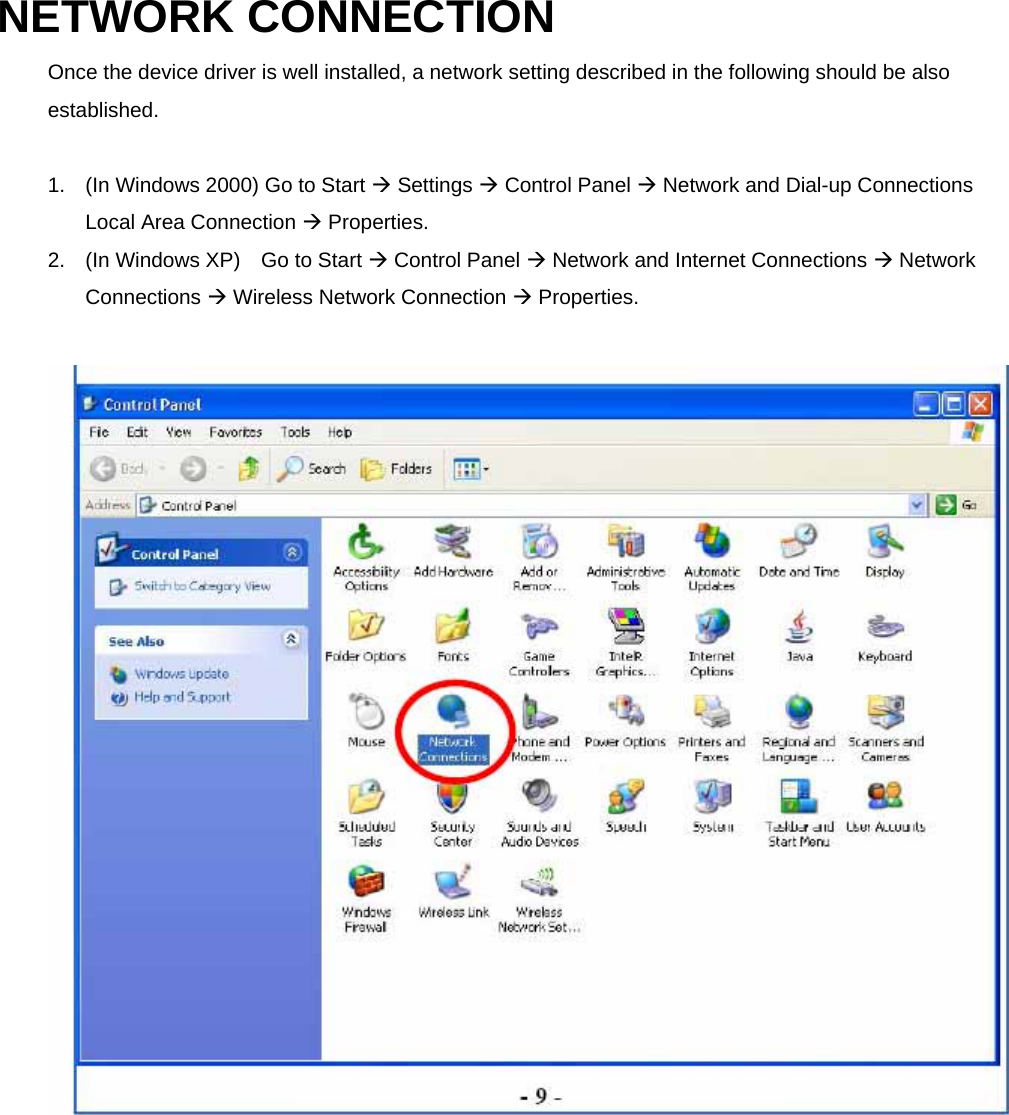 NETWORK CONNECTION   Once the device driver is well installed, a network setting described in the following should be also established.    1.  (In Windows 2000) Go to Start  Settings  Control Panel  Network and Dial-up Connections   Local Area Connection  Properties. 2.  (In Windows XP)    Go to Start  Control Panel  Network and Internet Connections  Network Connections  Wireless Network Connection  Properties.   