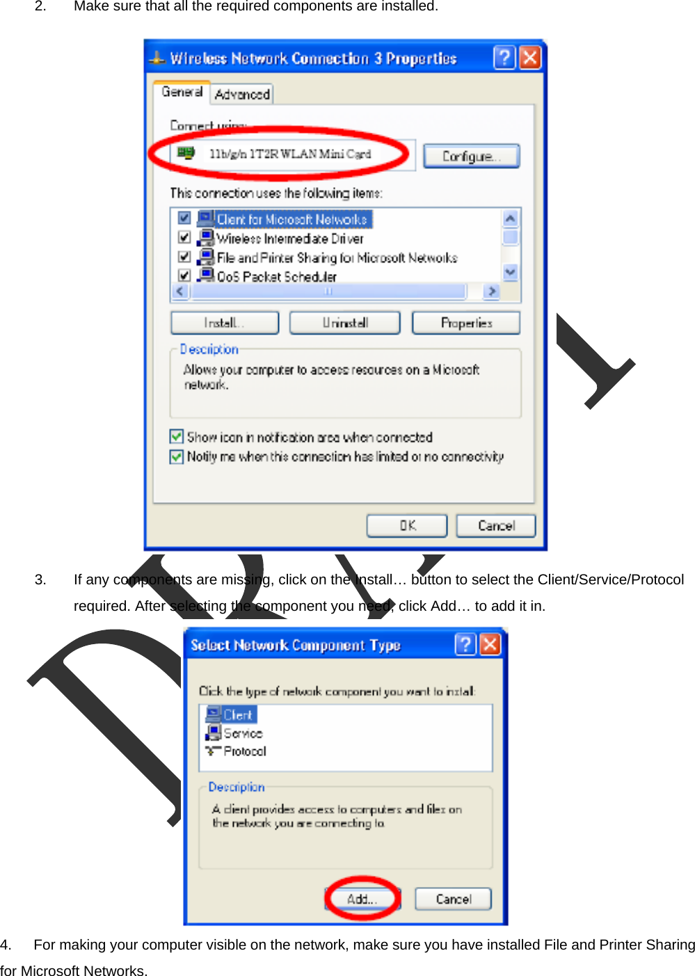  2.  Make sure that all the required components are installed.  3.  If any components are missing, click on the Install… button to select the Client/Service/Protocol required. After selecting the component you need, click Add… to add it in.  4.      For making your computer visible on the network, make sure you have installed File and Printer Sharing for Microsoft Networks. 