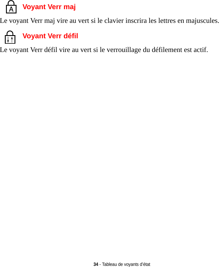 34 - Tableau de voyants d’étatVoyant Verr majLe voyant Verr maj vire au vert si le clavier inscrira les lettres en majuscules. Voyant Verr défilLe voyant Verr défil vire au vert si le verrouillage du défilement est actif. 