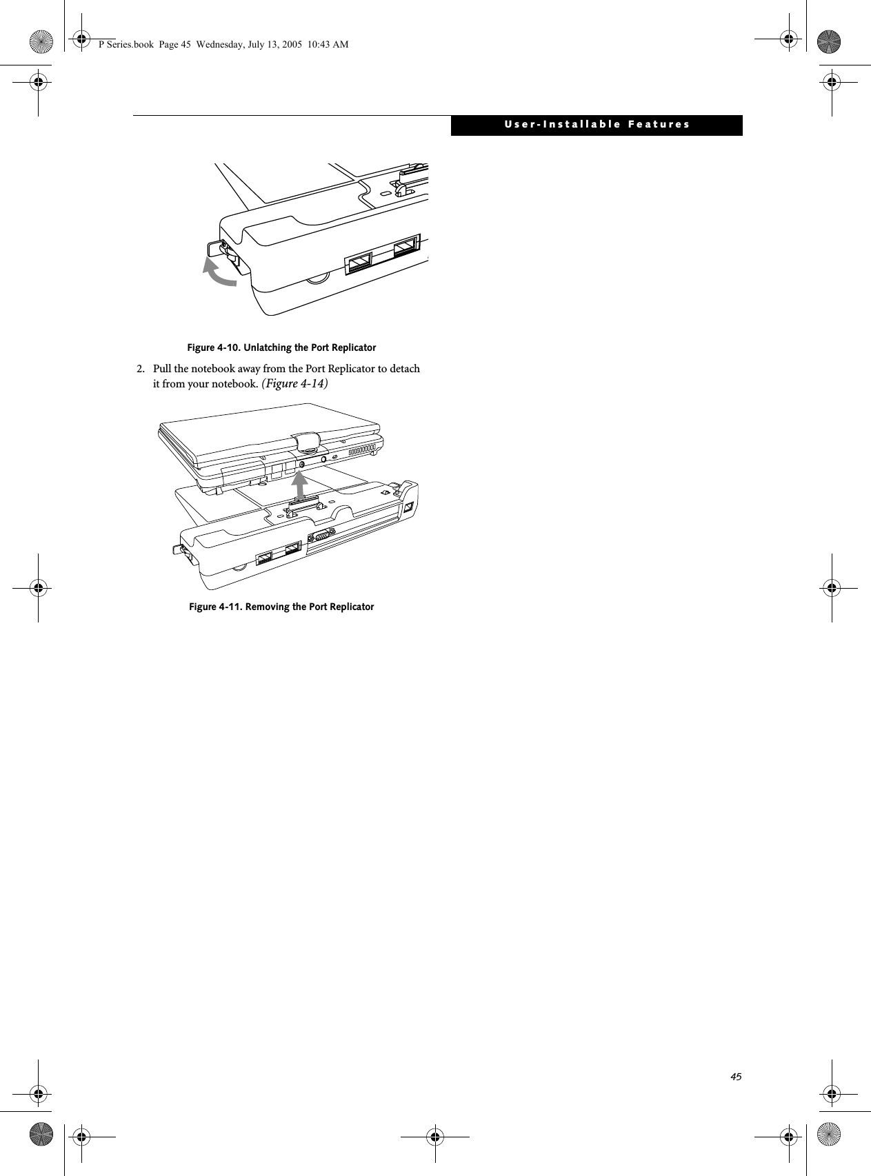 45User-Installable FeaturesFigure 4-10. Unlatching the Port Replicator2. Pull the notebook away from the Port Replicator to detach it from your notebook. (Figure 4-14)Figure 4-11. Removing the Port ReplicatorP Series.book  Page 45  Wednesday, July 13, 2005  10:43 AM